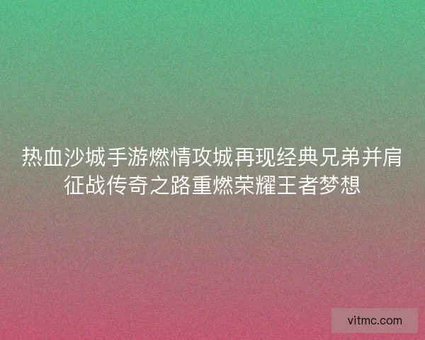 热血沙城手游燃情攻城再现经典兄弟并肩征战传奇之路重燃荣耀王者梦想